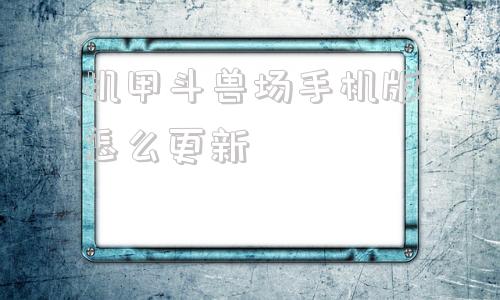 机甲斗兽场手机版怎么更新机甲斗兽场最新版本机甲全部解锁-第1张图片-太平洋在线下载