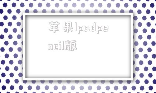 苹果Ipadpencil版第八代ipad适配pencil