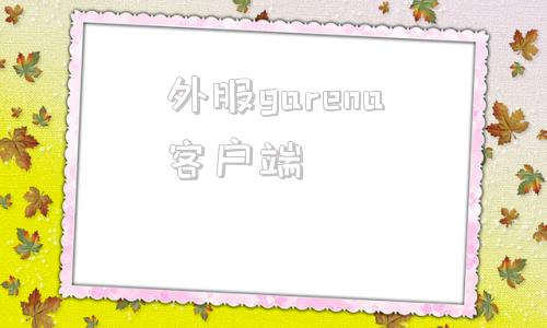 外服garena客户端garena游戏平台官网