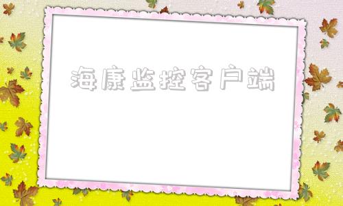 海康监控客户端海康威视官网入口